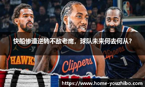 快船惨遭逆转不敌老鹰，球队未来何去何从？