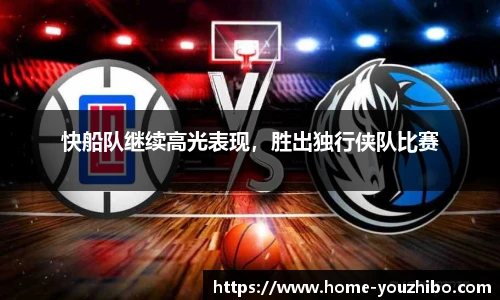 快船队继续高光表现，胜出独行侠队比赛