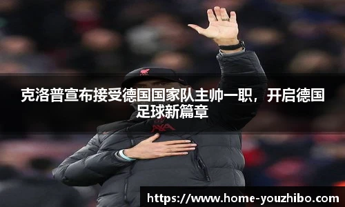 克洛普宣布接受德国国家队主帅一职，开启德国足球新篇章