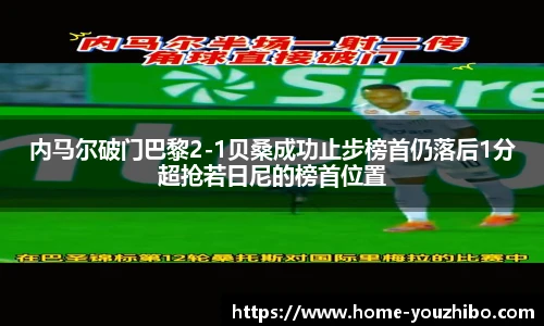 内马尔破门巴黎2-1贝桑成功止步榜首仍落后1分超抢若日尼的榜首位置