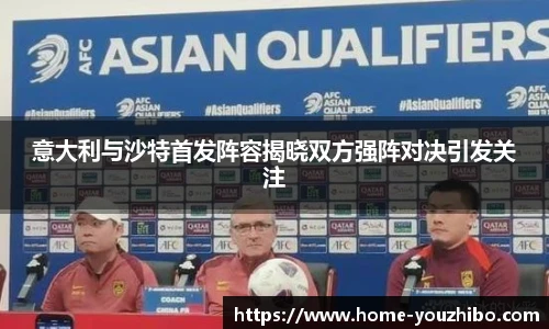 意大利与沙特首发阵容揭晓双方强阵对决引发关注